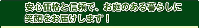 安心価格と信頼で、お庭のある暮らしに笑顔をお届けします！