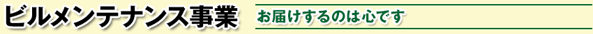 ビルメンテナンス事業 / お届けするのは心です