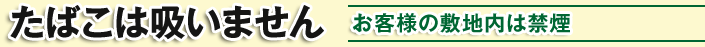 たばこは吸いません / お客様の敷地内は禁煙