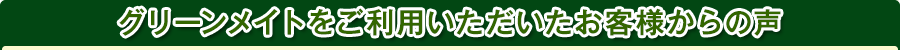 グリーンメイトをご利用いただいたお客様からの声